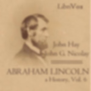 Abraham Lincoln: A History (Volume 6) by John Hay (1835 - 1905) and  John George Nicolay (1832 - 1901)