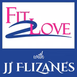 Fit 2 Love Podcast with JJ Flizanes for Wellness, Confidence & Relationships