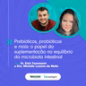 rebióticos, probióticos e mais: o papel da suplementação no equilíbrio da microbiota intestinal