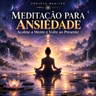 Meditação para Ansiedade: Acalme a Mente e Volte ao Presente