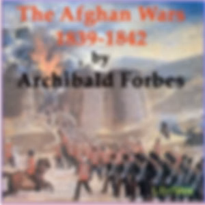 Afghan Wars 1839-42 and 1878-80, Part 1, The by Archibald Forbes (1838 - 1900)