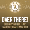 Over There! Recapping the Far East Outreach Mission
