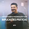 A Integralidade da Reconciliação e Suas Implicações Práticas - Beto