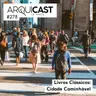 Arquicast 278 – Livros Clássicos: Cidade Caminhável (2012)