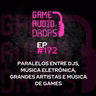 Paralelos entre djs, música eletrônica, grandes artistas e música de games #172