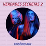 Episódio #62 - Verdades Secretas 2