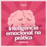 #286 - Inteligência emocional na prática: Parte 1 | 7 Hábitos que mudam a forma como você reage à vida
