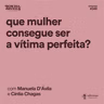 Que mulher consegue ser a vítima perfeita?, com Manuela d'Ávila e Cíntia Chagas