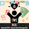 Episode 575: The Games That Changed Us Forever