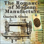 Romance of Modern Manufacture, The by Charles R. Gibson (1870 - 1931)