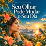Seu Olhar Pode Mudar o Seu Dia