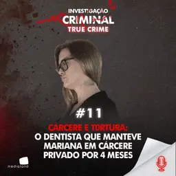 CÁRCERE E T0RTURA: O DENTISTA QUE MANTEVE MARIANA EM CÁRCERE PRIVADO POR 4 MESES - IC TRUE CRIME #011