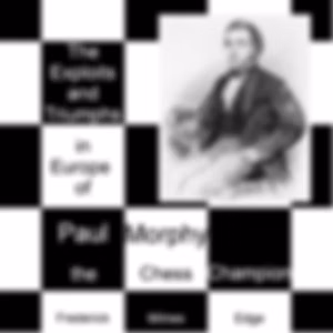 Exploits and Triumphs, in Europe, of Paul Morphy, the Chess Champion, The by Frederick Milnes Edge (1830 - 1882)