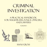 Criminal Investigation: a Practical Handbook for Magistrates, Police Officers and Lawyers, Volume 1 by Hans Gross (1847 - 1915)