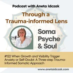 E122: When Growth and Visibility Trigger Anxiety or Self-Doubt: A Three-step Trauma-Informed Somatic Approach