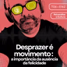 162 - Desprazer é movimento : a importância da ausência da felicidade