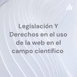 Legislación Y Derechos en el uso de la web en el campo científico