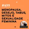 #499 - Menopausa, desejo, tabus, mitos e sexualidade feminina