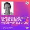 #56 - Cambio climático y salud pública: Visión para el futuro (Daiana Pena)