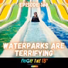 🌊😱 EPISODE 166: WATERPARKS ARE TERRIFYING