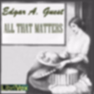All That Matters by Edgar A. Guest (1881 - 1959)