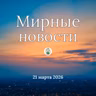 Мирные новости — 21 марта 2026