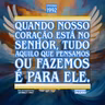 Quando nosso coração está no Senhor, tudo aquilo que pensamos ou fazemos é para Ele.
