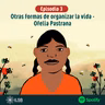 Mujeres de Fuego y Tierra | Episodio 3: Otras formas de organizar la vida-Ofelia Pastrana
