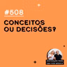 #508 - Conceitos ou Decisões?