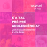 E a tal pré-pré-adolescência? | Ep. #66
