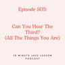 Episode 503 - Can You Hear The Third All The Things You Are