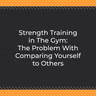Strength Training in The Gym: The Problem With Comparing Yourself to Others