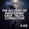 40: The Alchemy of Awakening: Grief, Truth, and Connection