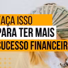 Faça isso para ter mais sucesso financeiro