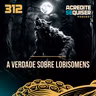312 - A Verdade Sobre Lobisomens