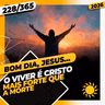 O VIVER É CRISTO, MAIS FORTE QUE A MORTE. - Bom dia, Jesus! 228/365 (2026)