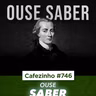Cafezinho 746 - Ouse saber