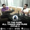 279. TO THE PURE, ALL THINGS ARE PURE (TITUS 1)