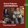 #108 - CONVERGÊNCIA: “A presença ideal”