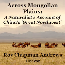 Across Mongolian Plains: A Naturalist's Account of China's 'Great Northwest' by Roy Chapman Andrews (1884 - 1960)