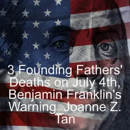 Founding Fathers: 3 Deaths on July 4th & Benjamin Franklin's Enduring Warning_Joanne Z. Tan_Season 2, Episode 99
