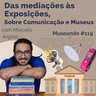 Museando #119: Das Mediações às Exposições, Sobre Comunicação e Museus - feat. Marcelo Argôlo