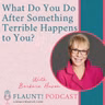 What Do You Do After Something Terrible Happens to You?  With Barbara Huson