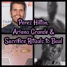 Perez Hilton, Ariana Grande & Sacrifice Rituals to Baal