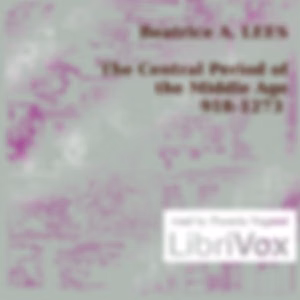 Central Period of the Middle Age 918-1273, The by Beatrice A. Lees (1858 - 1940)