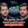 Ele Gerou 30 Mil Leads Qualificados Sem Gastar R$1 Real | Papo de Gestão