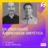 #175 - Da ubiquidade à identidade sintética (JP Melo & Jose Larrucea)