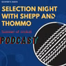 Selection Night with Shepp and Thommo (Summer of Cricket) Season 2 Epi 1