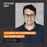 #197 | A ilusão da maturidade em Compliance | Com Eric Greghy