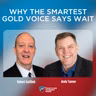 Why the Smartest Gold Voice Says Wait